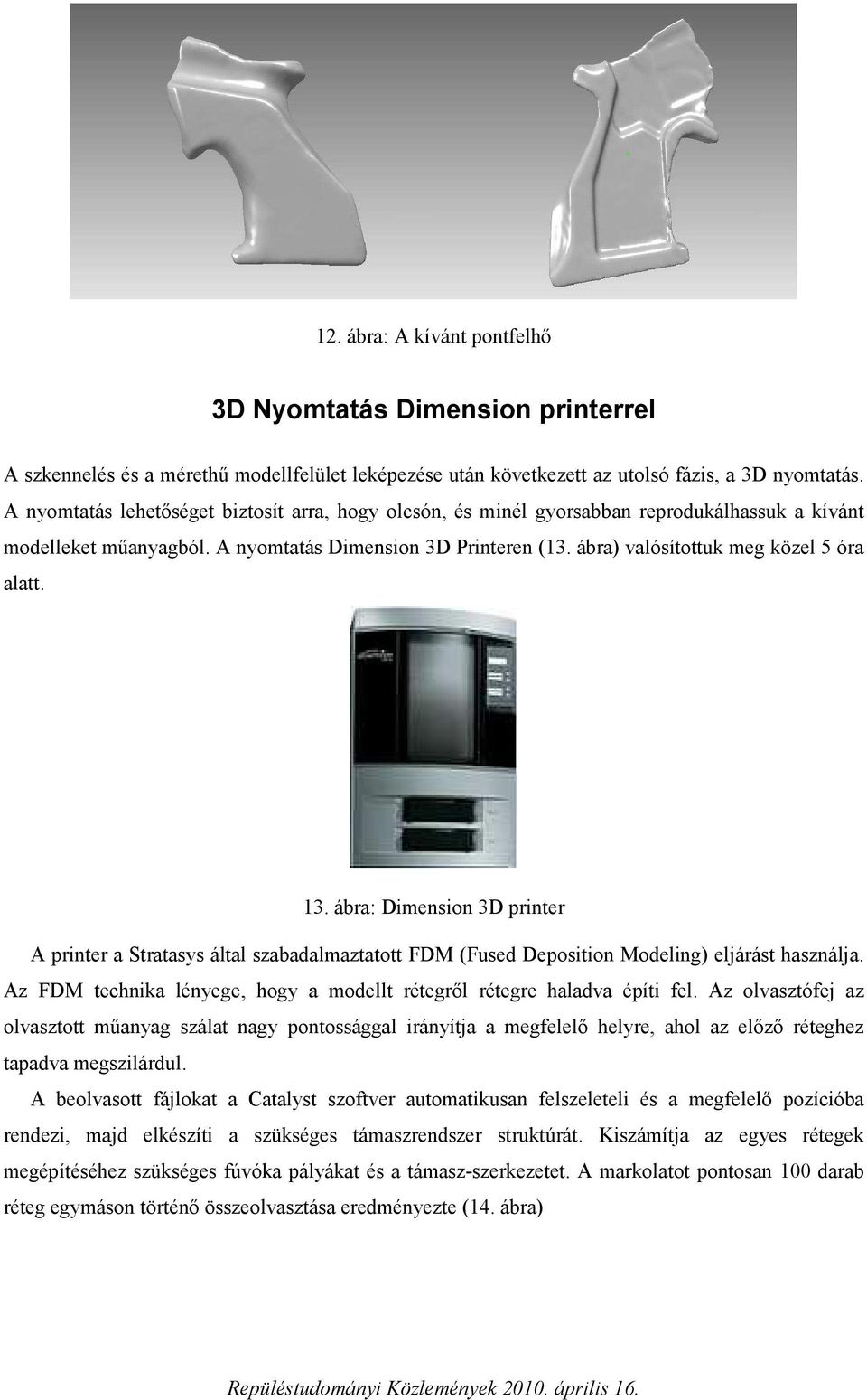 ábra) valósítottuk meg közel 5 óra alatt. 13. ábra: Dimension 3D printer A printer a Stratasys által szabadalmaztatott FDM (Fused Deposition Modeling) eljárást használja.