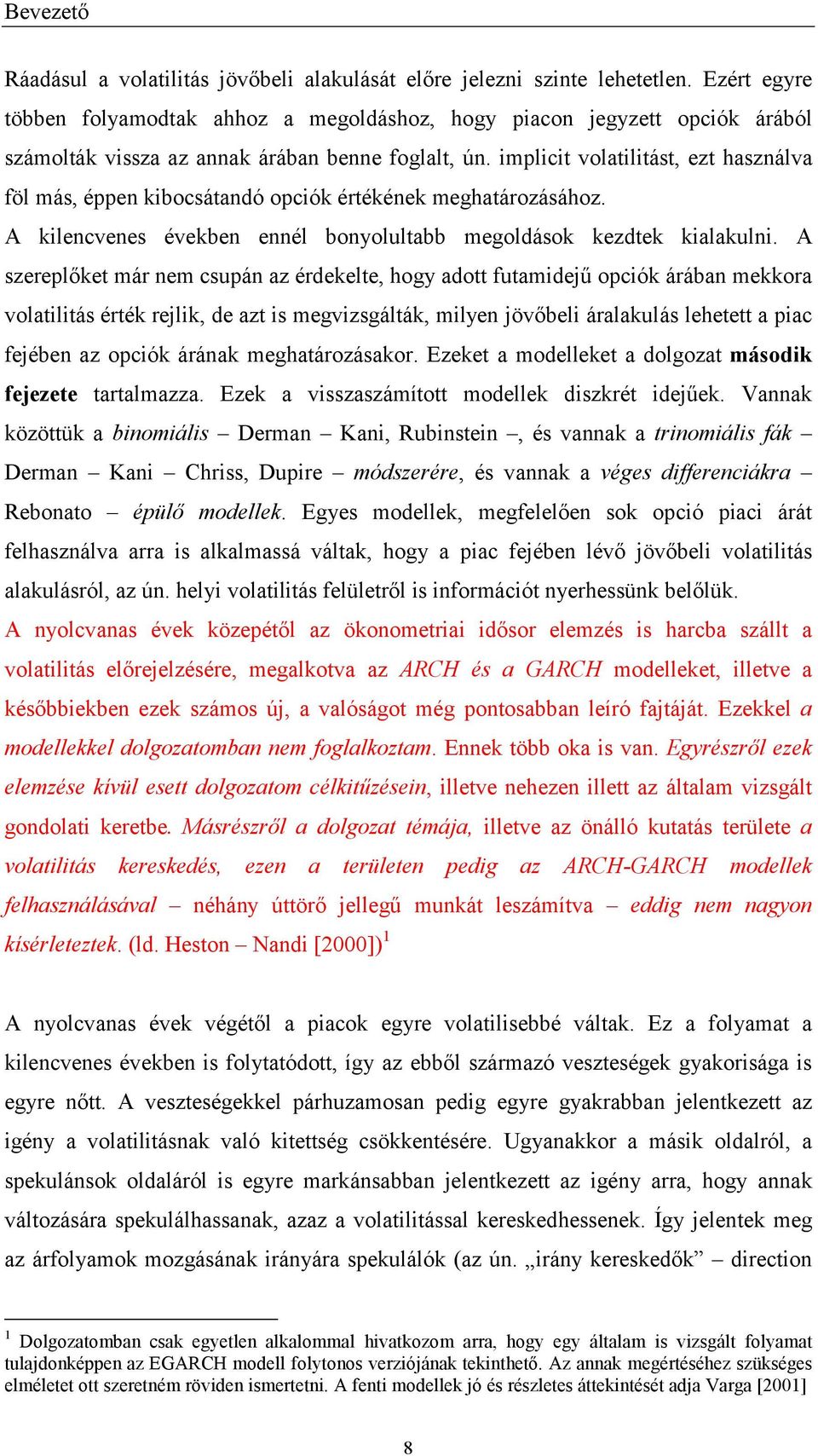 implici volailiás, ez használva föl más, éppen kibocsáandó opciók érékének meghaározásához. A kilencvenes években ennél bonyolulabb megoldások kezdek kialakulni.