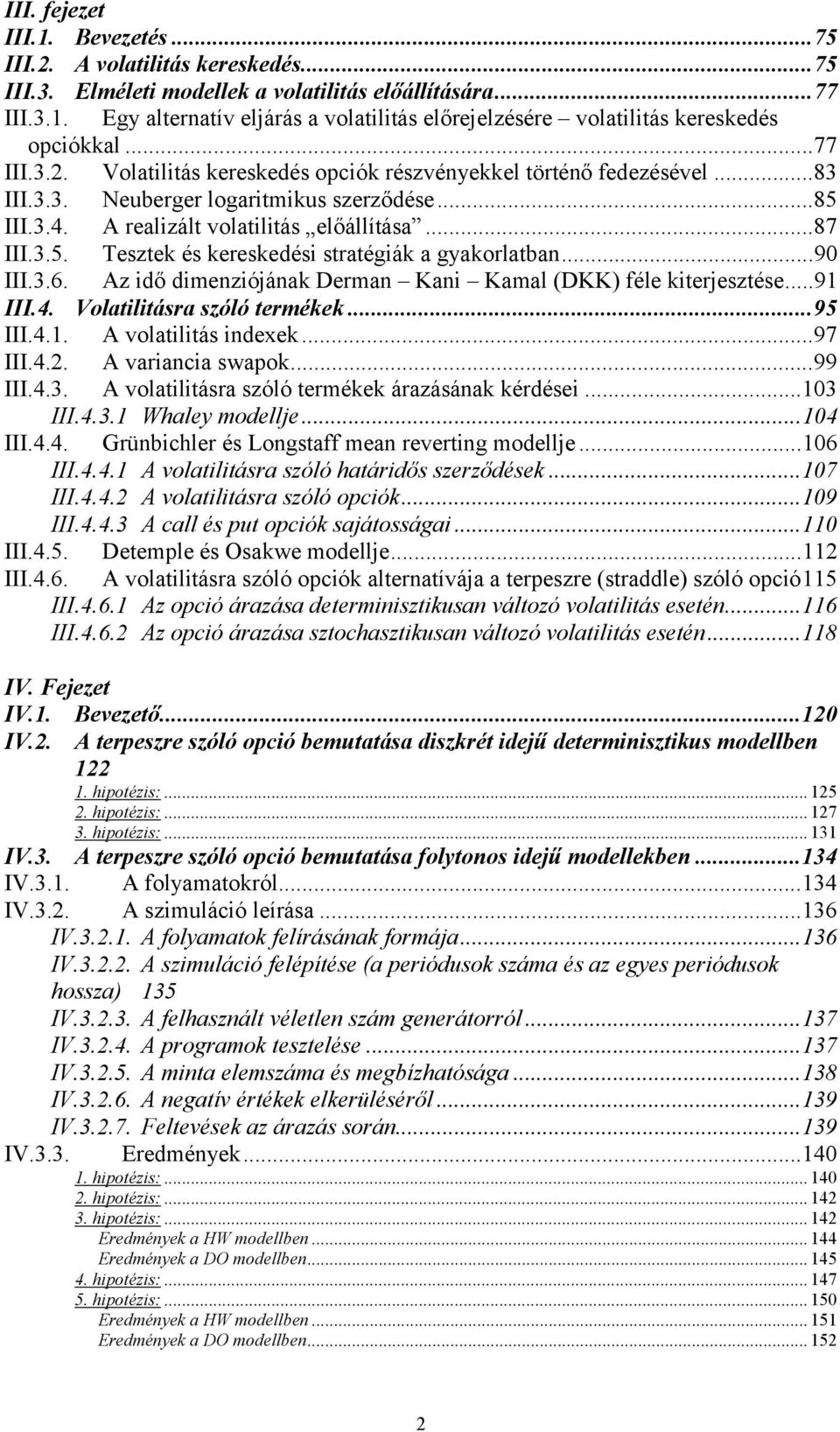 ..90 III.3.6. Az idő dimenziójának Derman Kani Kamal (DKK) féle kierjeszése...9 III.4. Volailiásra szóló ermékek...95 III.4.. A volailiás indexek...97 III.4.. A variancia swapok...99 III.4.3. A volailiásra szóló ermékek árazásának kérdései.