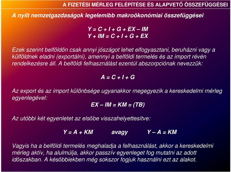 A belföldi felhasználást ezentúl abszorpciónak nevezzük: A = C + I + G Az export és az import különbsége ugyanakkor megegyezik a kereskedelmi mérleg egyenlegével: EX IM = KM = (TB) Az utóbbi két
