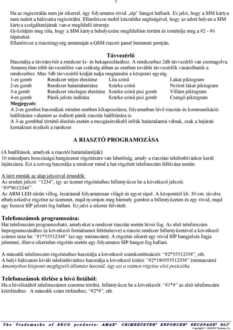 Győződjön meg róla, hogy a SIM kártya behelyezése megfelelően történt és ismételje meg a #2 - #6 lépéseket. Ellenőrizze a riasztóegység antennáját a GSM riasztó panel bemeneti pontján.