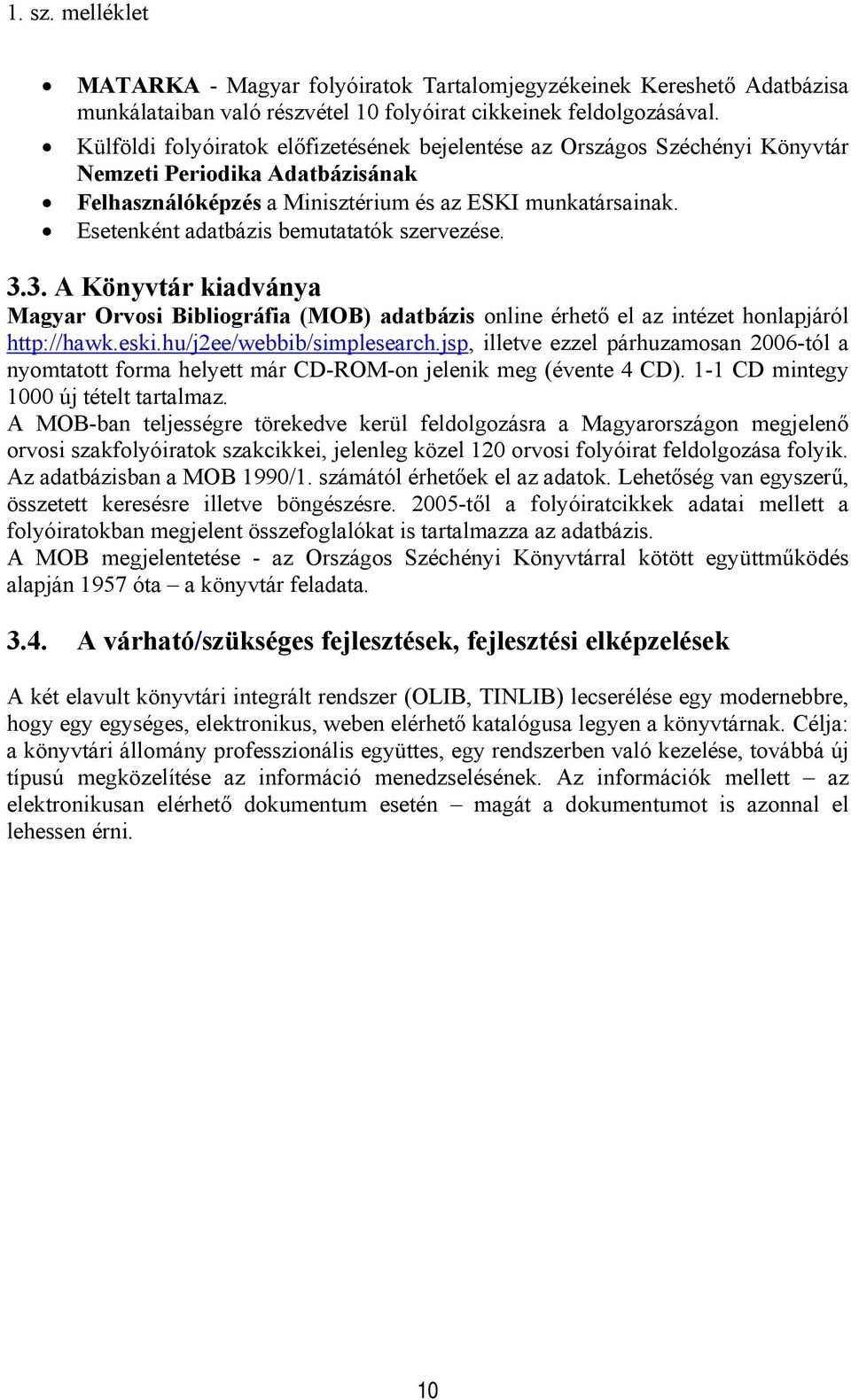 Esetenként adatbázis bemutatatók szervezése. 3.3. A Könyvtár kiadványa Magyar Orvosi Bibliográfia (MOB) adatbázis online érhető el az intézet honlapjáról http://hawk.eski.hu/j2ee/webbib/simplesearch.
