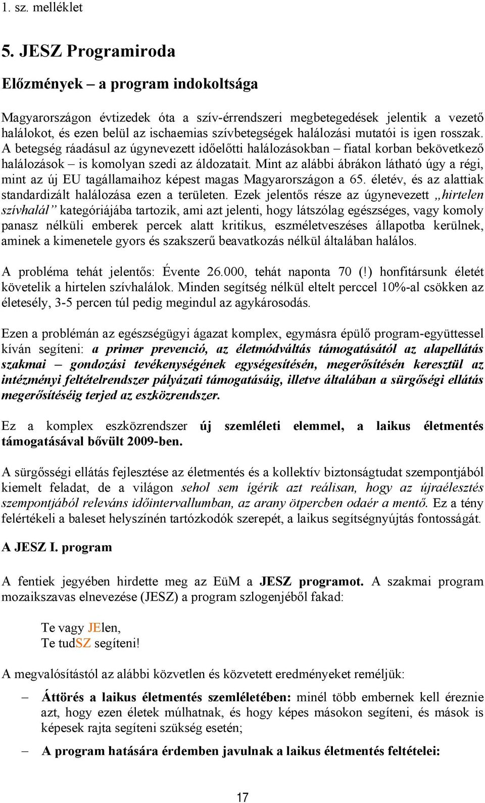 Mint az alábbi ábrákon látható úgy a régi, mint az új EU tagállamaihoz képest magas Magyarországon a 65. életév, és az alattiak standardizált halálozása ezen a területen.