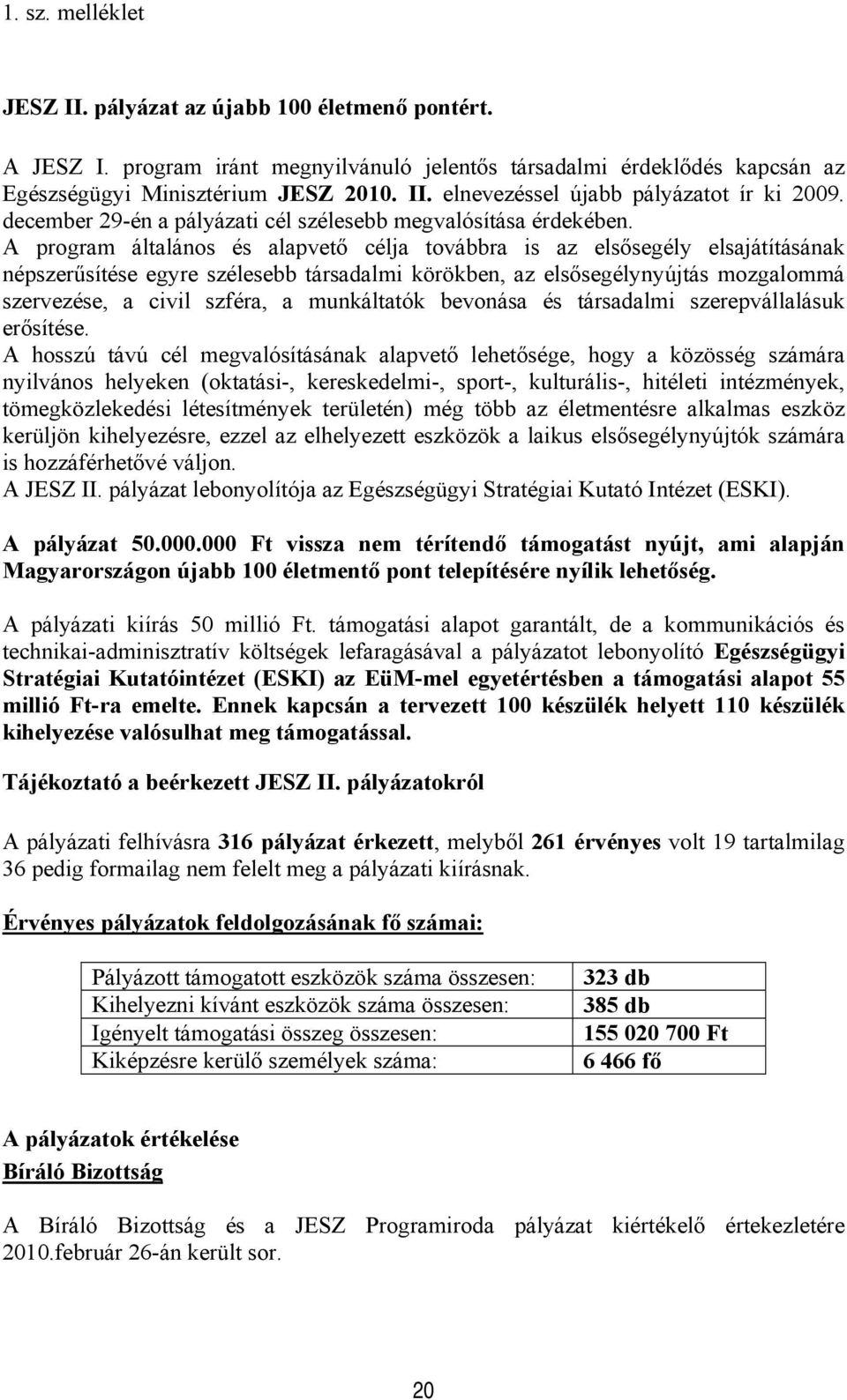 A program általános és alapvető célja továbbra is az elsősegély elsajátításának népszerűsítése egyre szélesebb társadalmi körökben, az elsősegélynyújtás mozgalommá szervezése, a civil szféra, a