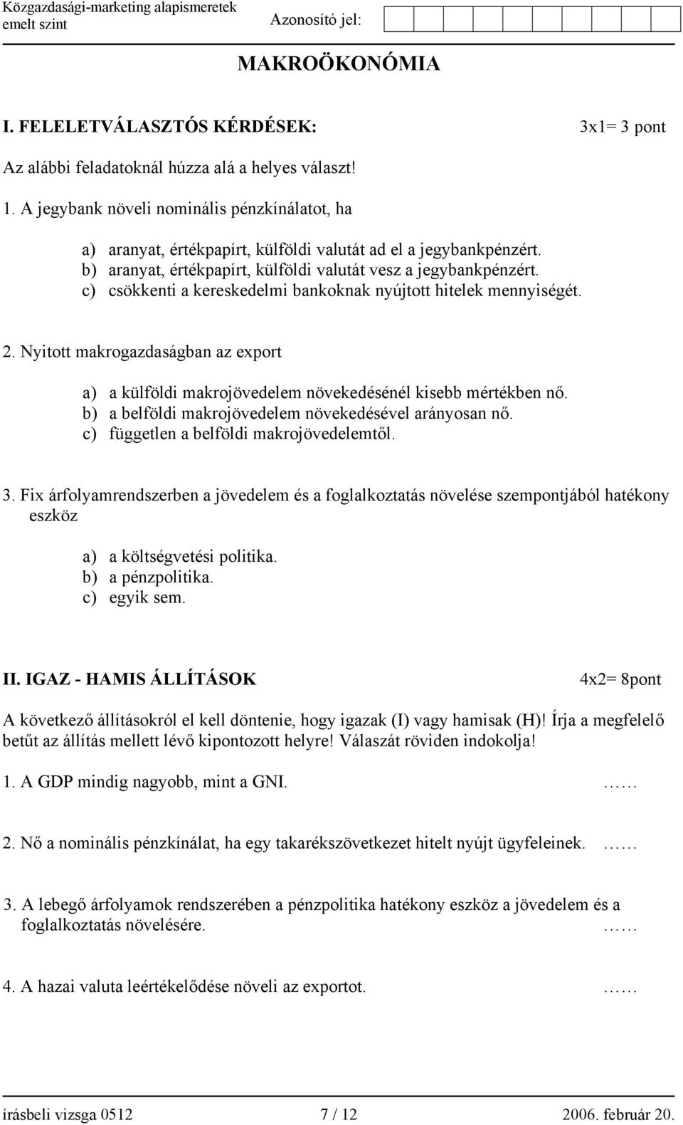 c) csökkenti a kereskedelmi bankoknak nyújtott hitelek mennyiségét. 2. Nyitott makrogazdaságban az export a) a külföldi makrojövedelem növekedésénél kisebb mértékben nő.