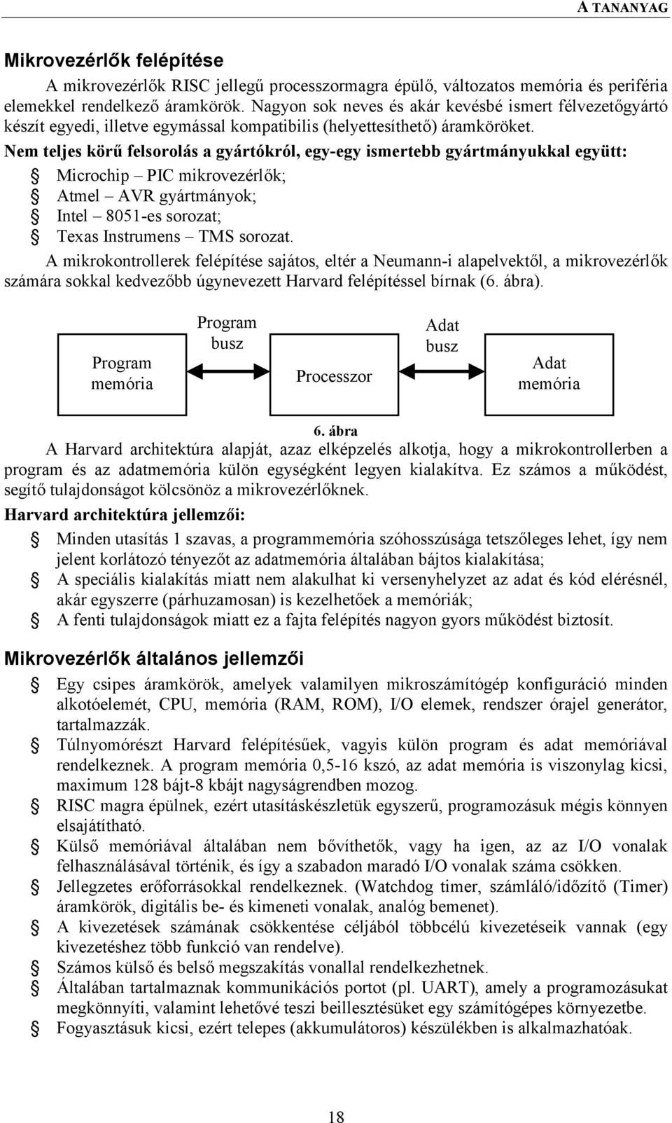 Nem teljes körű felsorolás a gyártókról, egy-egy ismertebb gyártmányukkal együtt: Microchip PIC mikrovezérlők; Atmel AVR gyártmányok; Intel 8051-es sorozat; Texas Instrumens TMS sorozat.