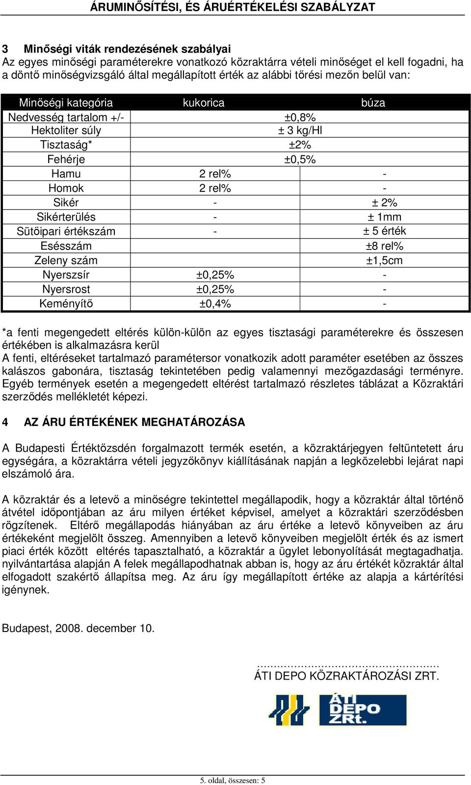 Sütıipari értékszám - ± 5 érték Esésszám ±8 rel% Zeleny szám ±1,5cm Nyerszsír ±0,25% - Nyersrost ±0,25% - Keményítı ±0,4% - *a fenti megengedett eltérés külön-külön az egyes tisztasági paraméterekre