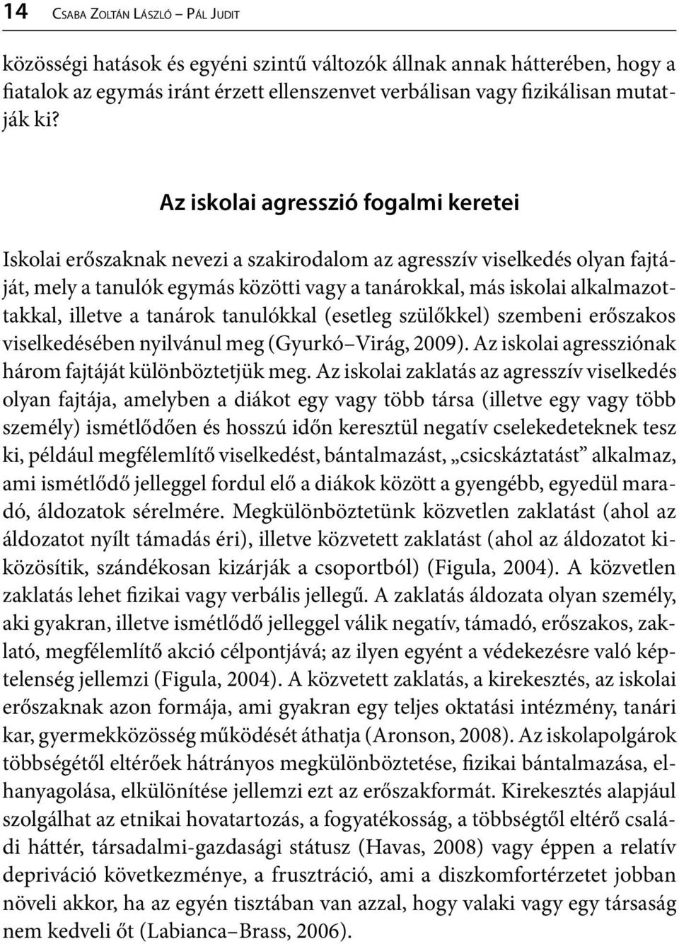 illetve a tanárok tanulókkal (esetleg szülőkkel) szembeni erőszakos viselkedésében nyilvánul meg (Gyurkó Virág, 2009). Az iskolai agressziónak három fajtáját különböztetjük meg.