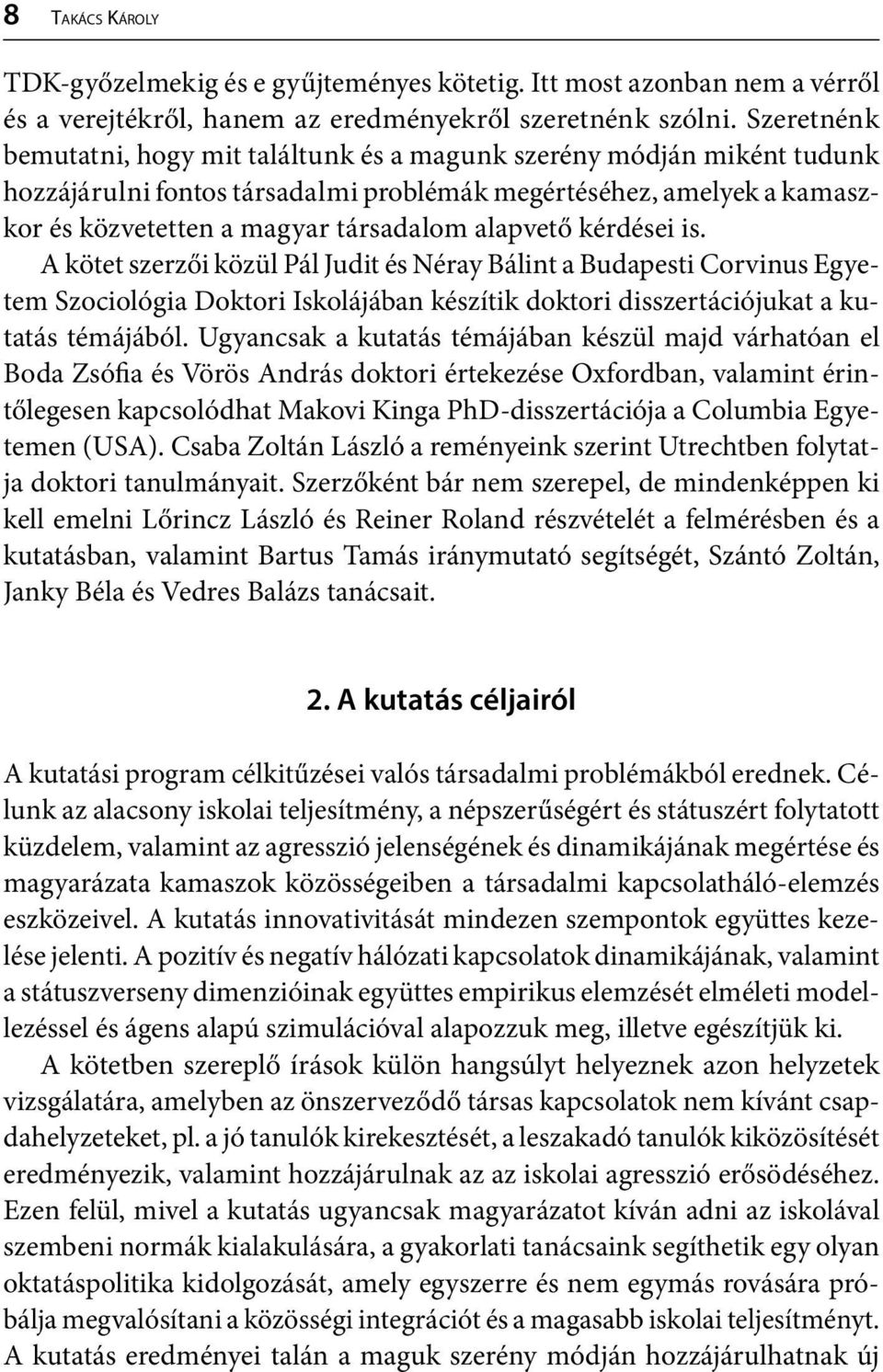 alapvető kérdései is. A kötet szerzői közül Pál Judit és Néray Bálint a Budapesti Corvinus Egyetem Szociológia Doktori Iskolájában készítik doktori disszertációjukat a kutatás témájából.