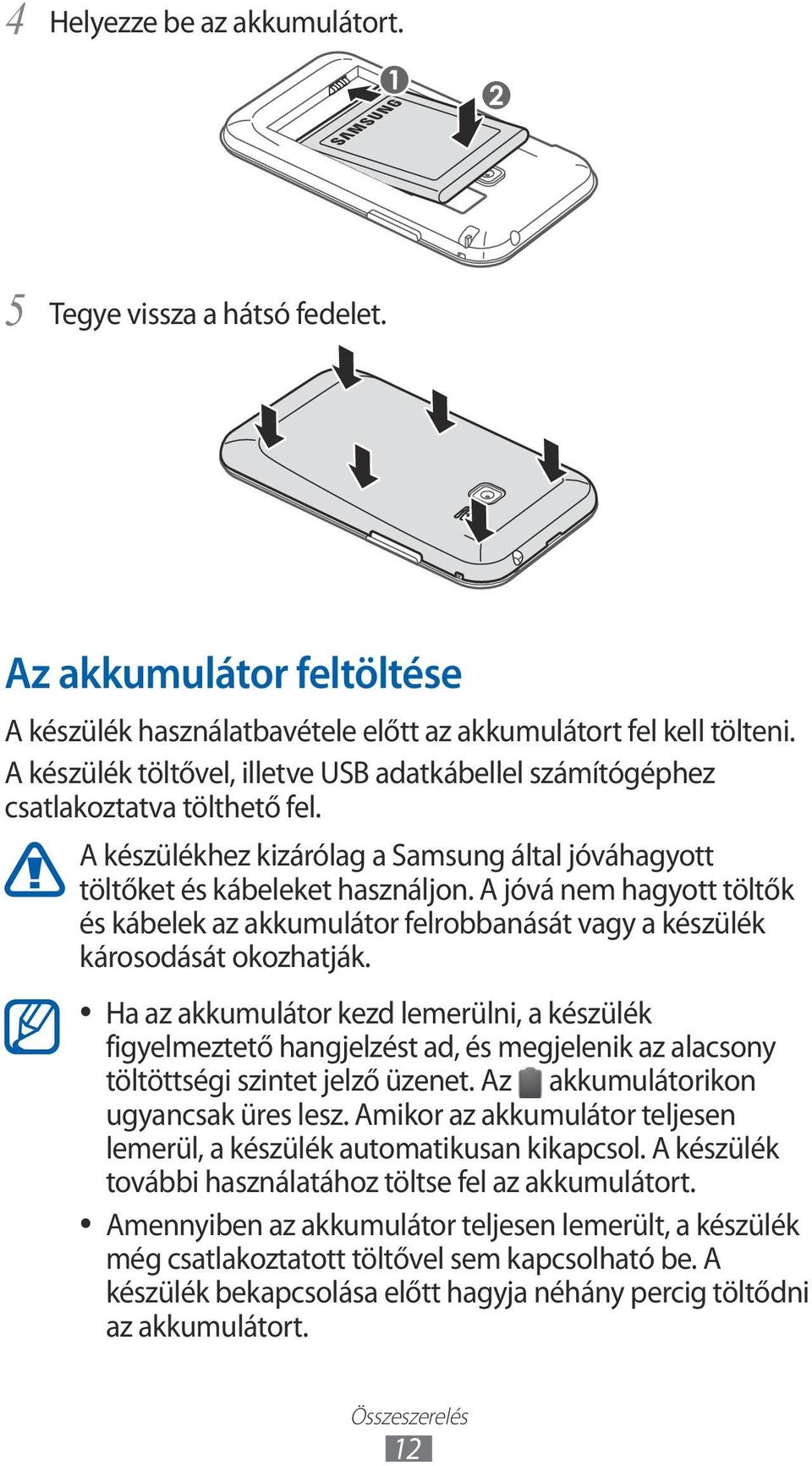 A jóvá nem hagyott töltők és kábelek az akkumulátor felrobbanását vagy a készülék károsodását okozhatják.