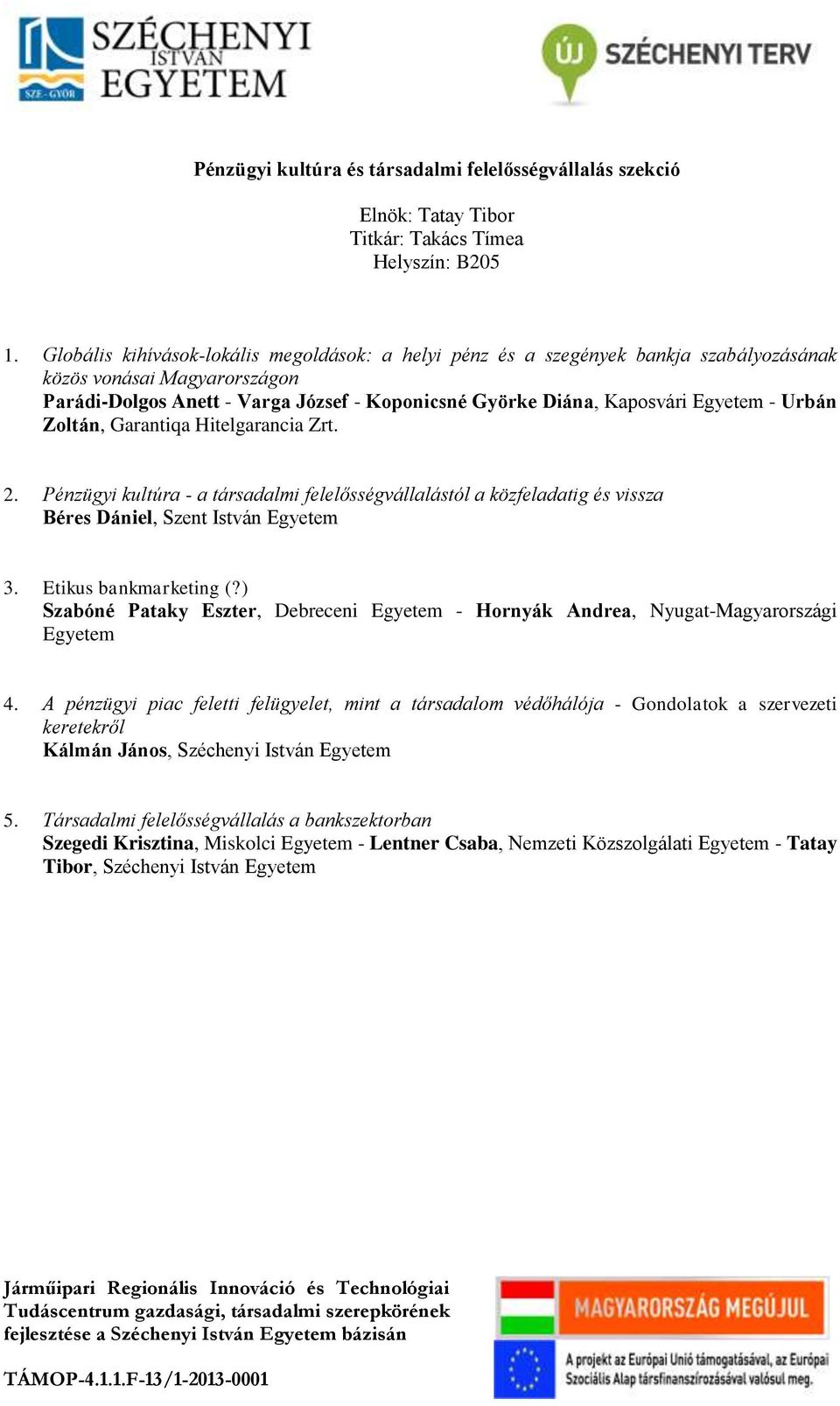 - Urbán Zoltán, Garantiqa Hitelgarancia Zrt. 2. Pénzügyi kultúra - a társadalmi felelősségvállalástól a közfeladatig és vissza Béres Dániel, Szent István Egyetem 3. Etikus bankmarketing (?
