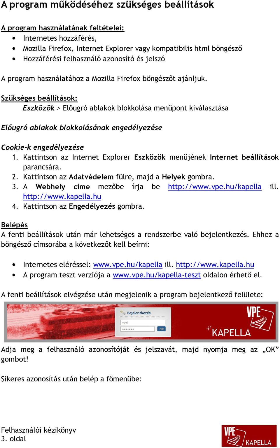 Szükséges beállítások: Eszközök > Előugró ablakok blokkolása menüpont kiválasztása Előugró ablakok blokkolásának engedélyezése Cookie-k engedélyezése 1.