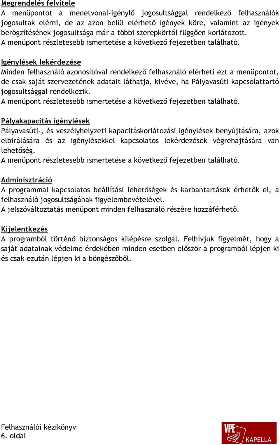 Igénylések lekérdezése Minden felhasználó azonosítóval rendelkező felhasználó elérheti ezt a menüpontot, de csak saját szervezetének adatait láthatja, kivéve, ha Pályavasúti kapcsolattartó