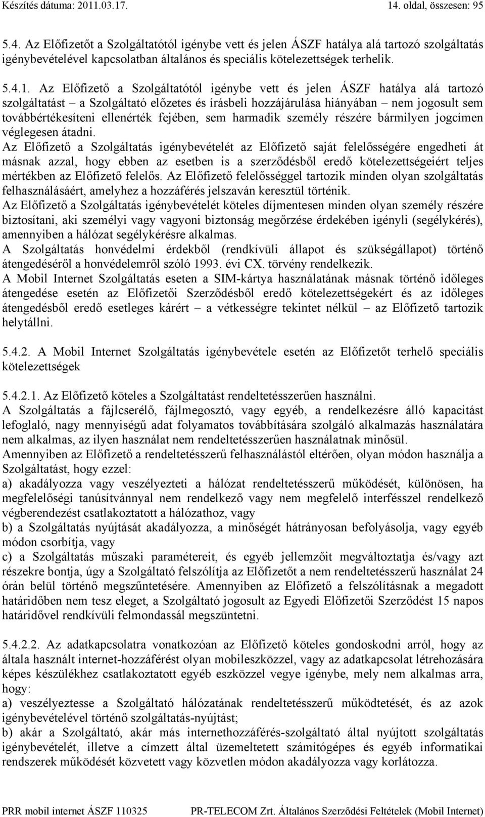 Az Előfizető a Szolgáltatótól igénybe vett és jelen ÁSZF hatálya alá tartozó szolgáltatást a Szolgáltató előzetes és írásbeli hozzájárulása hiányában nem jogosult sem továbbértékesíteni ellenérték