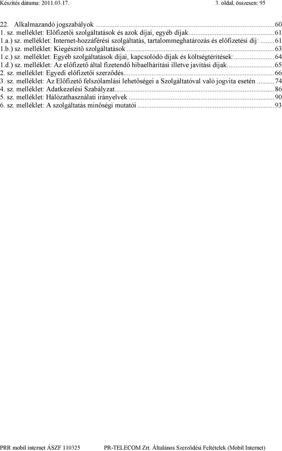 ..64 1.d.) sz. melléklet: Az előfizető által fizetendő hibaelhárítási illetve javítási díjak...65 2. sz. melléklet: Egyedi előfizetői szerződés...66 3. sz. melléklet: Az Előfizető felszólamlási lehetőségei a Szolgáltatóval való jogvita esetén.