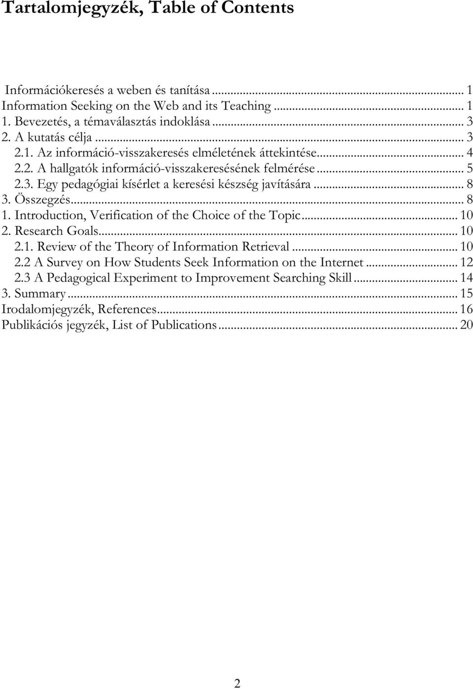 Összegzés... 8 1. Introduction, Verification of the Choice of the Topic... 10 2. Research Goals... 10 2.1. Review of the Theory of Information Retrieval... 10 2.2 A Survey on How Students Seek Information on the Internet.