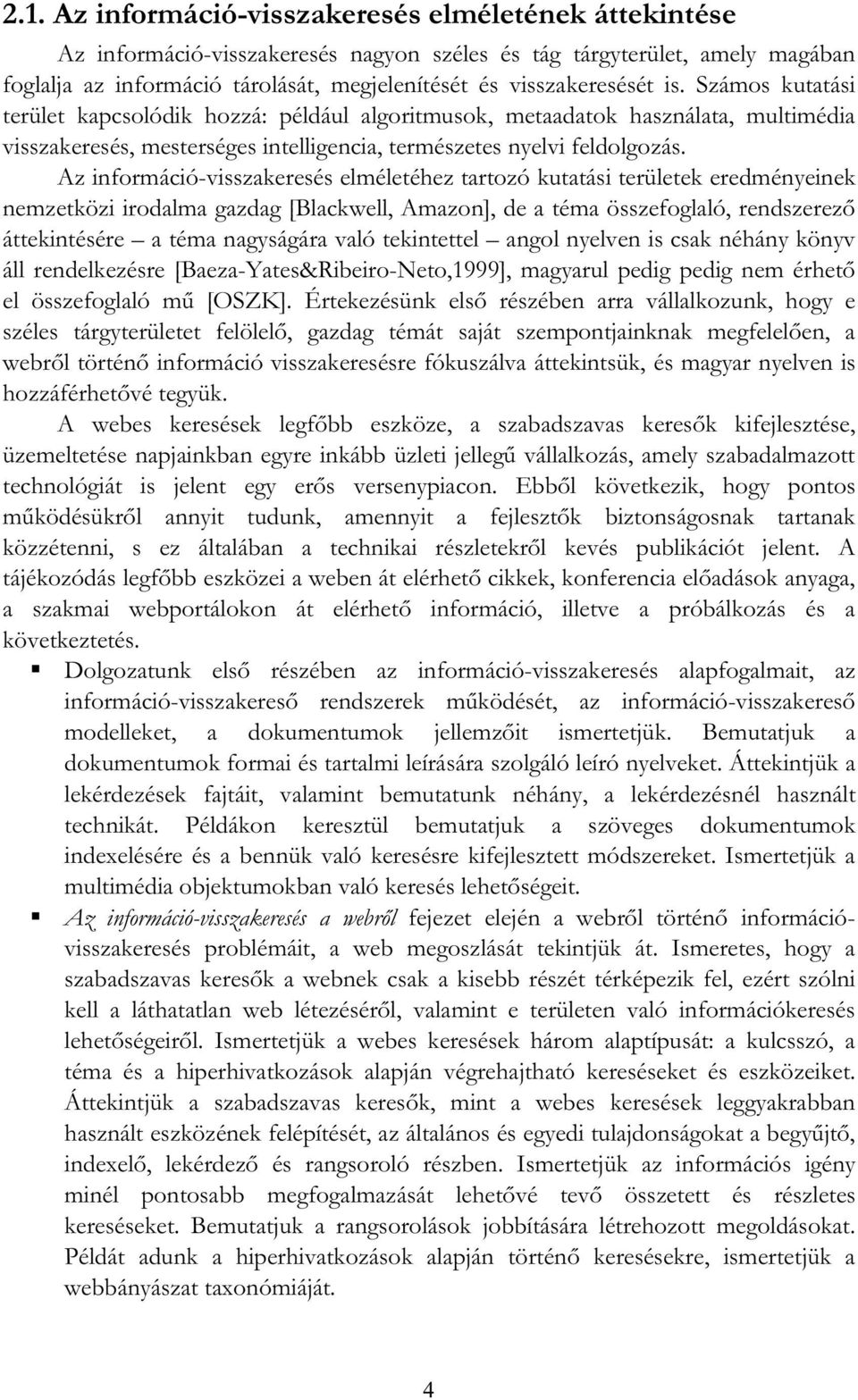 Az információ-visszakeresés elméletéhez tartozó kutatási területek eredményeinek nemzetközi irodalma gazdag [Blackwell, Amazon], de a téma összefoglaló, rendszerez áttekintésére a téma nagyságára