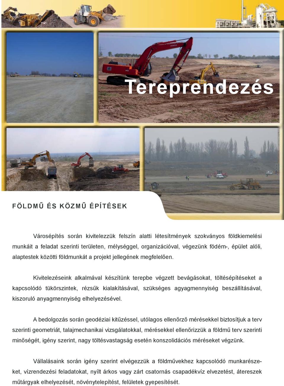 Kivitelezéseink alkalmával készítünk terepbe végzett bevágásokat, töltésépítéseket a kapcsolódó tükörszintek, rézsűk kialakításával, szükséges agyagmennyiség beszállításával, kiszoruló anyagmennyiség