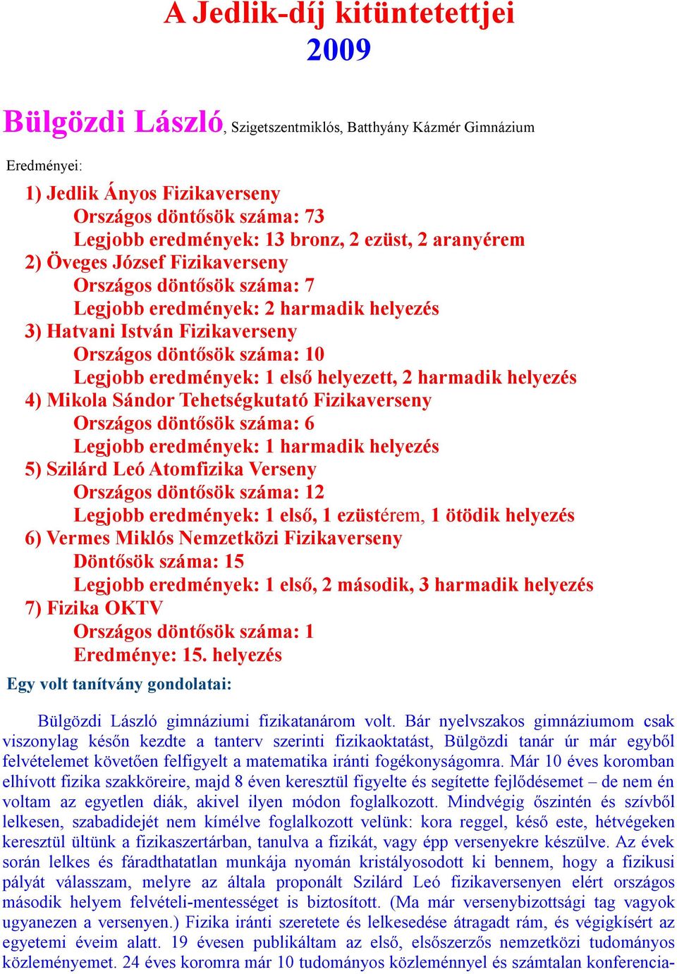 első helyezett, 2 harmadik helyezés 4) Mikola Sándor Tehetségkutató Fizikaverseny Országos döntősök száma: 6 Legjobb eredmények: 1 harmadik helyezés 5) Szilárd Leó Atomfizika Verseny Országos