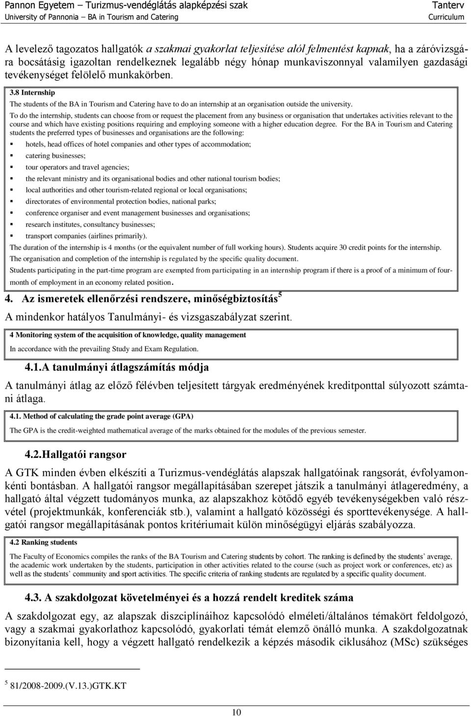 To do the internship, students can choose from or request the placement from any business or organisation that undertakes activities relevant to the course and which have existing positions requiring