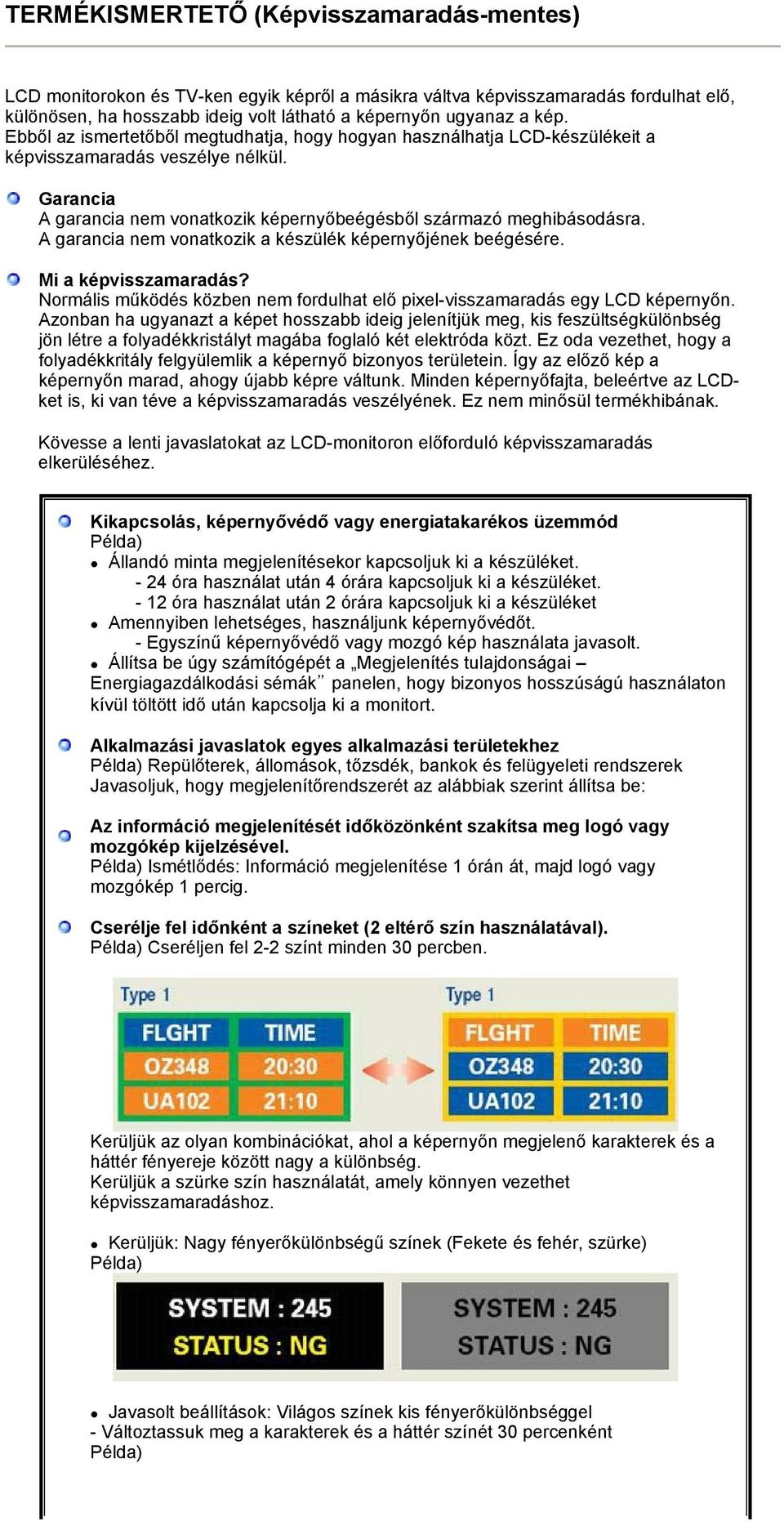 A garancia nem vonatkozik a készülék képernyőjének beégésére. Mi a képvisszamaradás? Normális működés közben nem fordulhat elő pixel-visszamaradás egy LCD képernyőn.