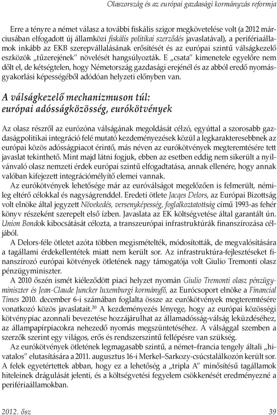 E csata kimenetele egyelőre nem dőlt el, de kétségtelen, hogy Németország gazdasági erejénél és az abból eredő nyomásgyakorlási képességéből adódóan helyzeti előnyben van.