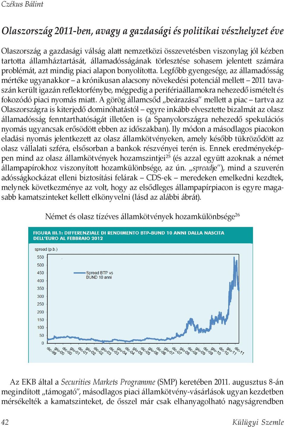 Legfőbb gyengesége, az államadósság mértéke ugyanakkor a krónikusan alacsony növekedési potenciál mellett 2011 tavaszán került igazán reflektorfénybe, mégpedig a perifériaállamokra nehezedő ismételt