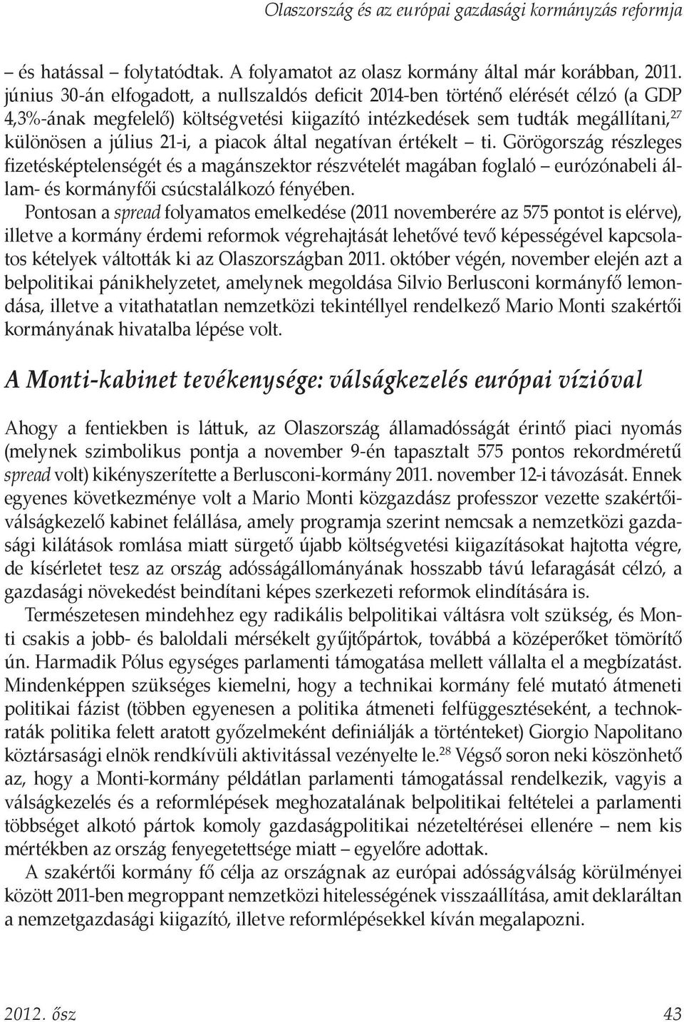 piacok által negatívan értékelt ti. Görögország részleges fizetésképtelenségét és a magánszektor részvételét magában foglaló eurózónabeli állam- és kormányfői csúcstalálkozó fényében.
