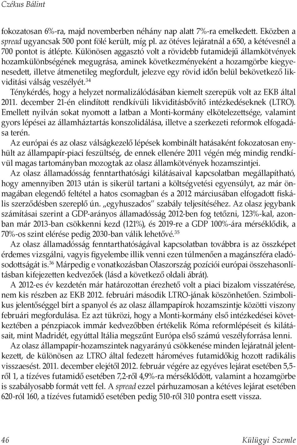 Különösen aggasztó volt a rövidebb futamidejű államkötvények hozamkülönbségének megugrása, aminek következményeként a hozamgörbe kiegyenesedett, illetve átmenetileg megfordult, jelezve egy rövid időn