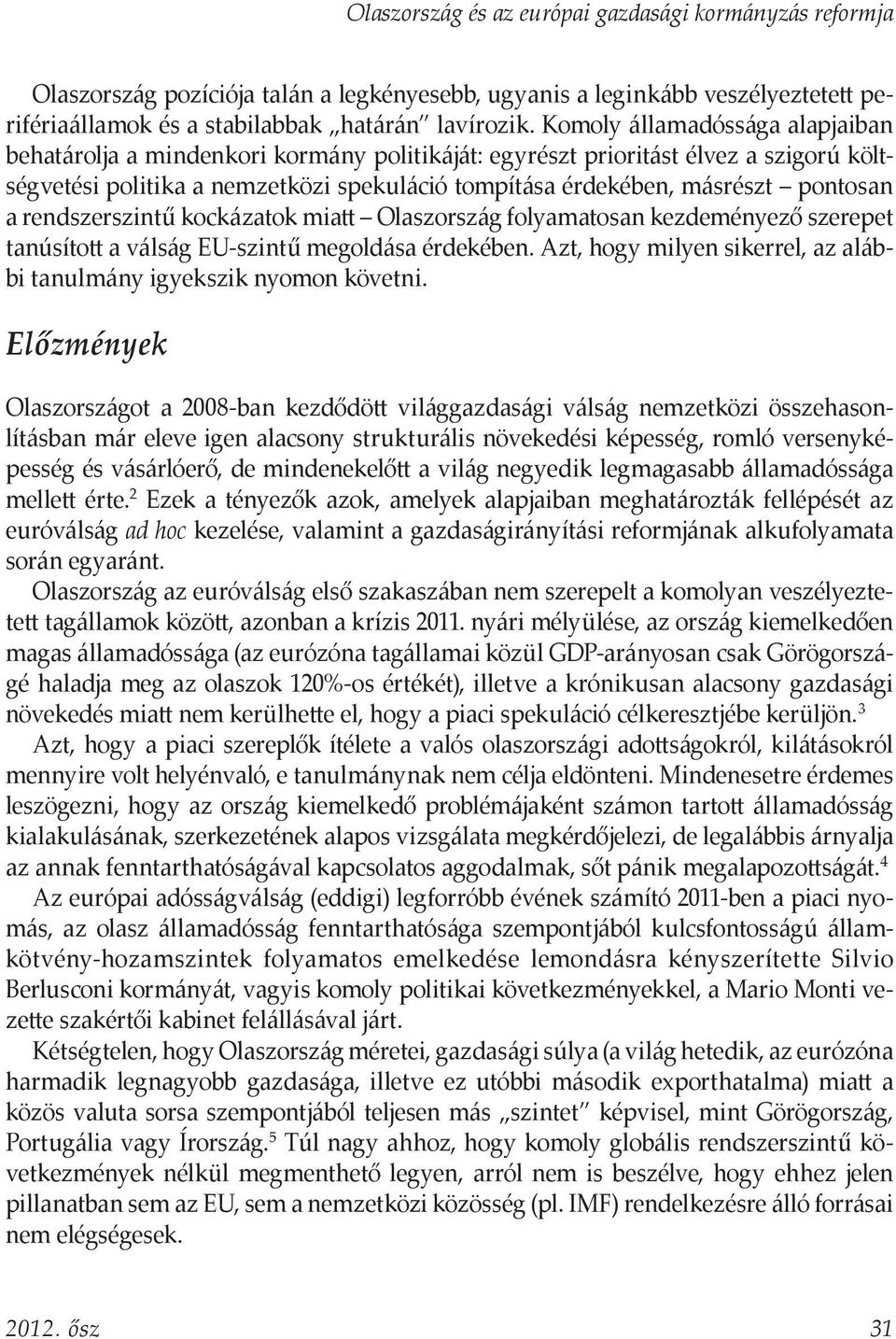 a rendszerszintű kockázatok miatt Olaszország folyamatosan kezdeményező szerepet tanúsított a válság EU-szintű megoldása érdekében.