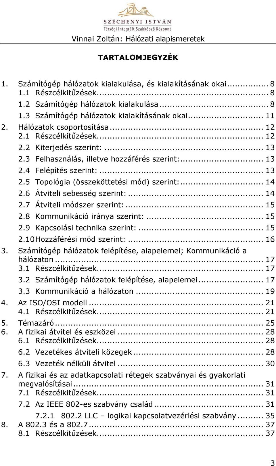 .. 14 2.6 Átviteli sebesség szerint:... 14 2.7 Átviteli módszer szerint:... 15 2.8 Kommunikáció iránya szerint:... 15 2.9 Kapcsolási technika szerint:... 15 2.10 Hozzáférési mód szerint:... 16 3.