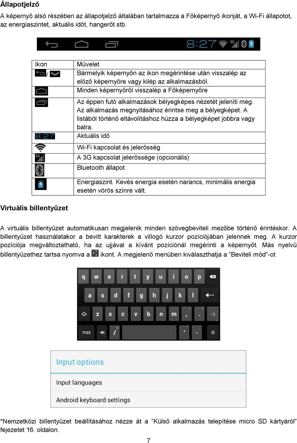 Minden képernyőről visszalép a Főképernyőre Az éppen futó alkalmazások bélyegképes nézetét jeleníti meg. Az alkalmazás megnyitásához érintse meg a bélyegképet.