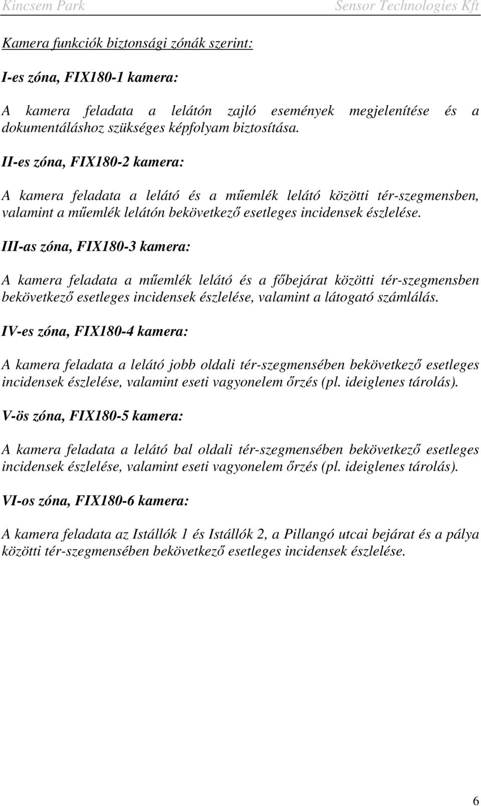 III-as zóna, FIX180-3 kamera: A kamera feladata a műemlék lelátó és a főbejárat közötti tér-szegmensben bekövetkező esetleges incidensek észlelése, valamint a látogató számlálás.