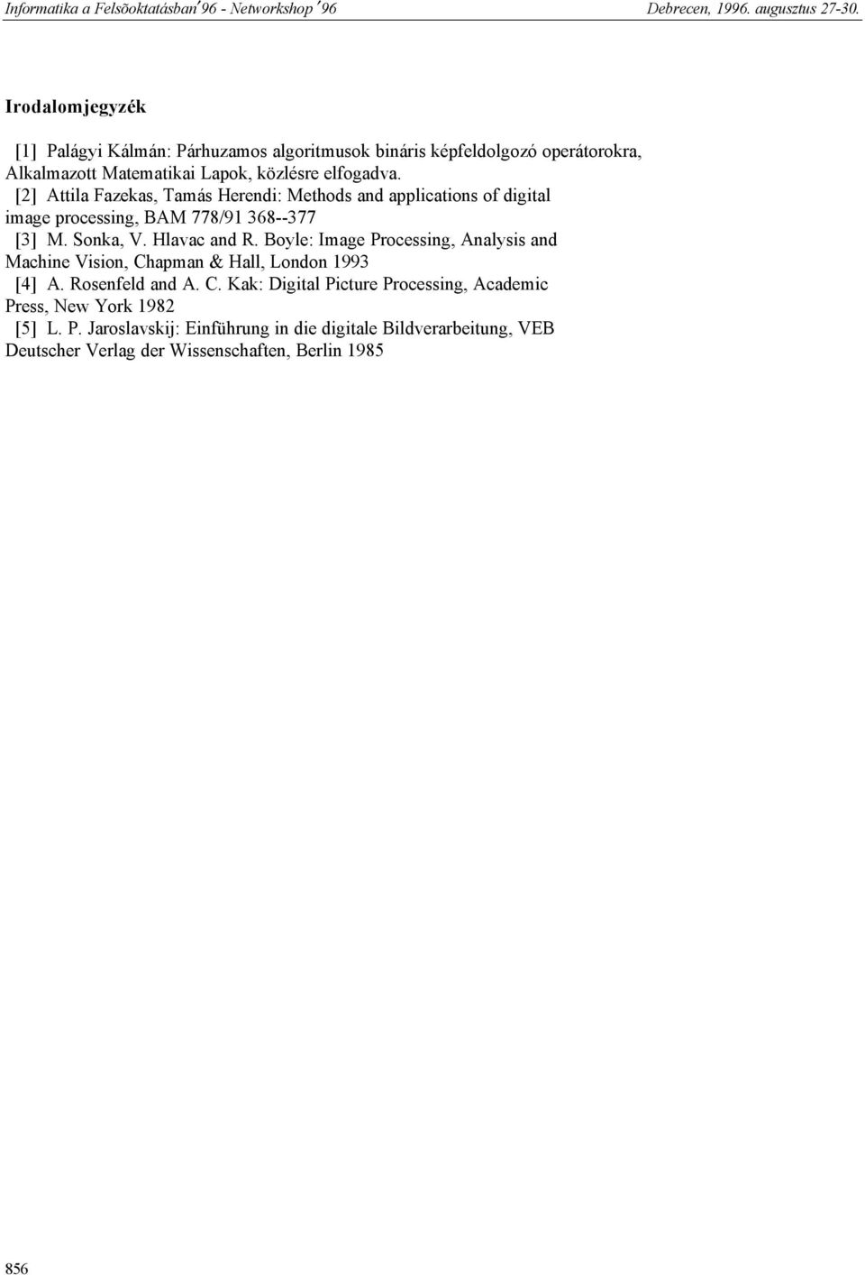 Boyle: Image Processing, Analysis and Machine Vision, Chapman & Hall, London 1993 [4] A. Rosenfeld and A. C. Kak: Digital Picture Processing, Academic Press, New York 1982 [5] L.