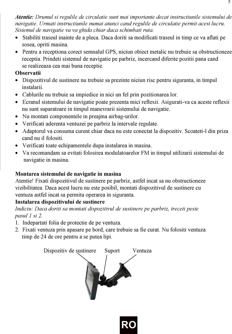 Pentru a receptiona corect semnalul GPS, niciun obiect metalic nu trebuie sa obstructioneze receptia.