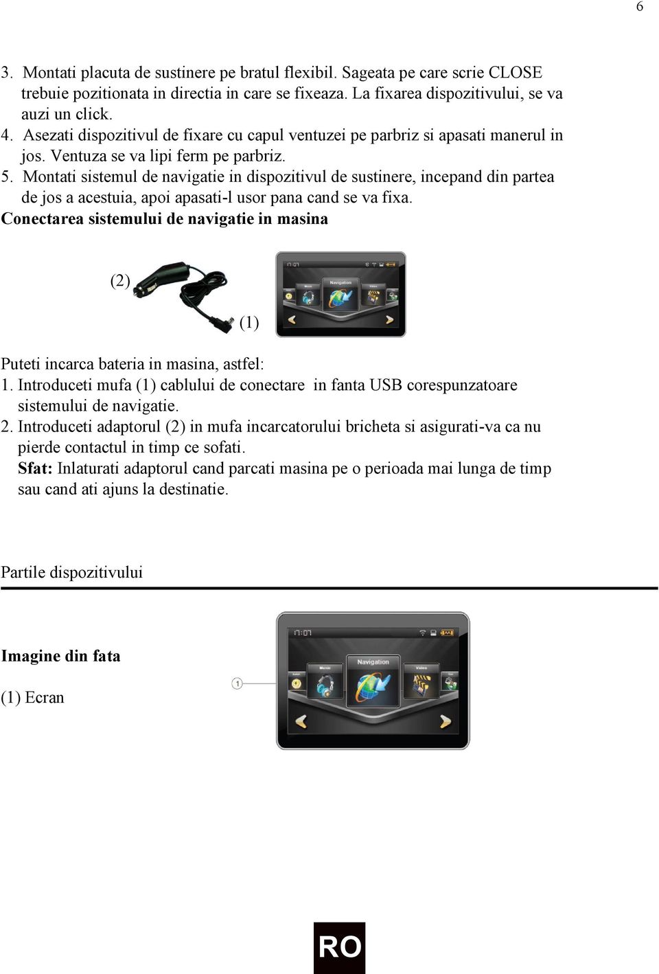 Montati sistemul de navigatie in dispozitivul de sustinere, incepand din partea de jos a acestuia, apoi apasati-l usor pana cand se va fixa.