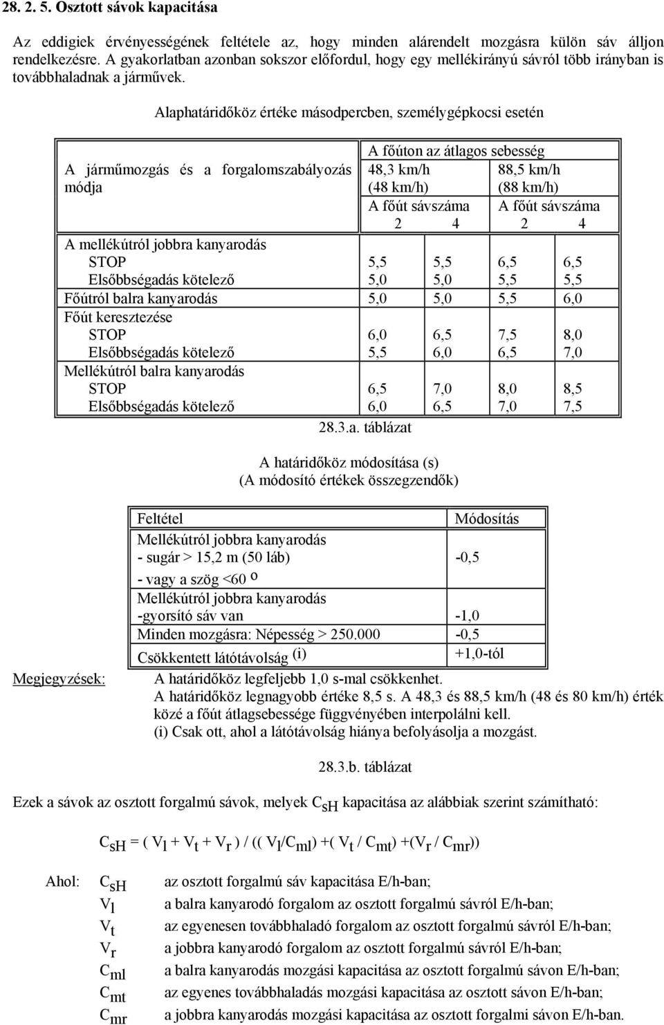 Alaphatáridőköz értéke másodpercben, személygépkocsi esetén A járműmozgás és a forgalomszabályozás módja A mellékútról jobbra kanyarodás STOP Elsőbbségadás kötelező A főúton az átlagos sebesség 48,3