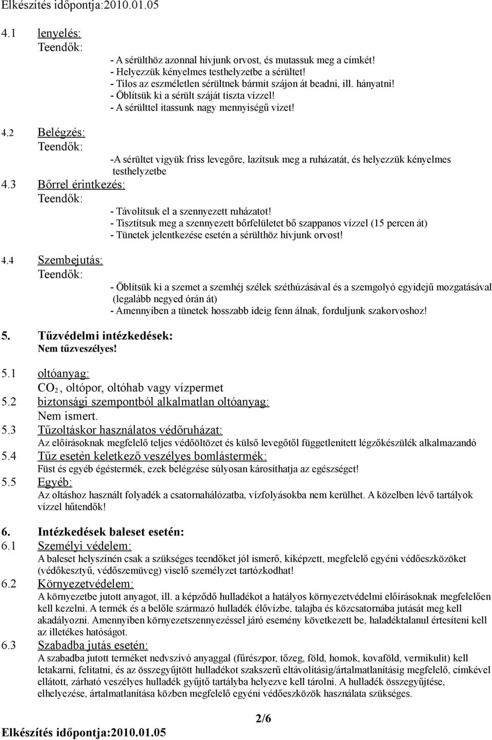 2 Belégzés: -A sérültet vigyük friss levegőre, lazítsuk meg a ruházatát, és helyezzük kényelmes testhelyzetbe 4.3 Bőrrel érintkezés: - Távolítsuk el a szennyezett ruházatot!