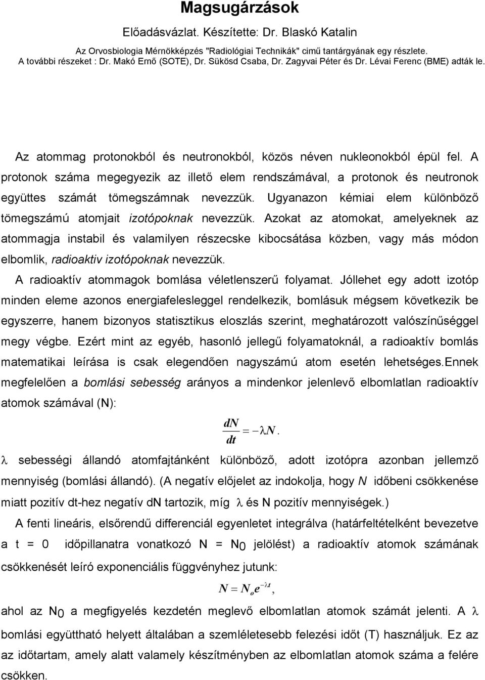 A protonok száma megegyezik az illető elem rendszámával, a protonok és neutronok együttes számát tömegszámnak nevezzük. Ugyanazon kémiai elem különböző tömegszámú atomjait izotópoknak nevezzük.