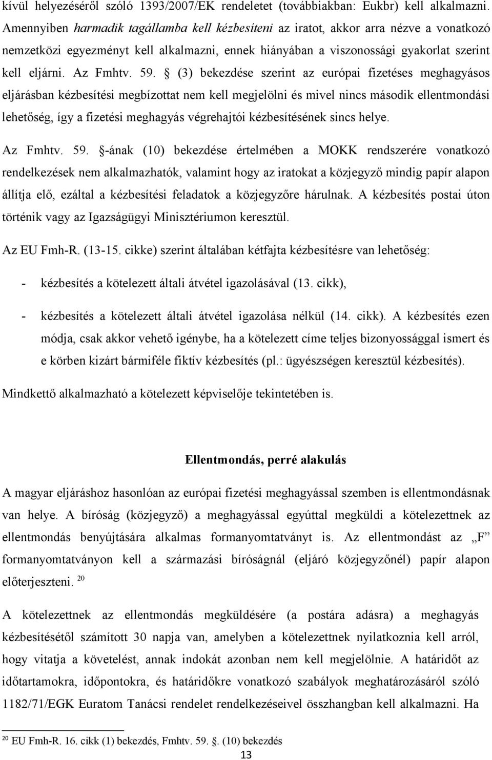 59. (3) bekezdése szerint az európai fizetéses meghagyásos eljárásban kézbesítési megbízottat nem kell megjelölni és mivel nincs második ellentmondási lehetőség, így a fizetési meghagyás végrehajtói