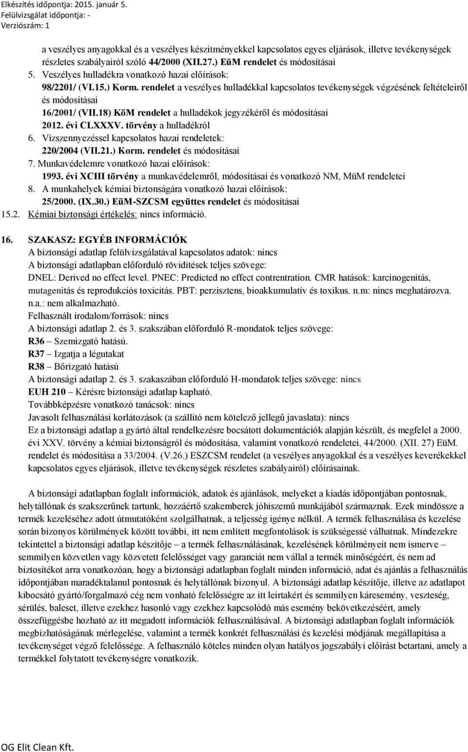 18) KöM rendelet a hulladékok jegyzékéről és módosításai 2012. évi CLXXXV. törvény a hulladékról 6. Vízszennyezéssel kapcsolatos hazai rendeletek: 220/2004 (VII.21.) Korm. rendelet és módosításai 7.