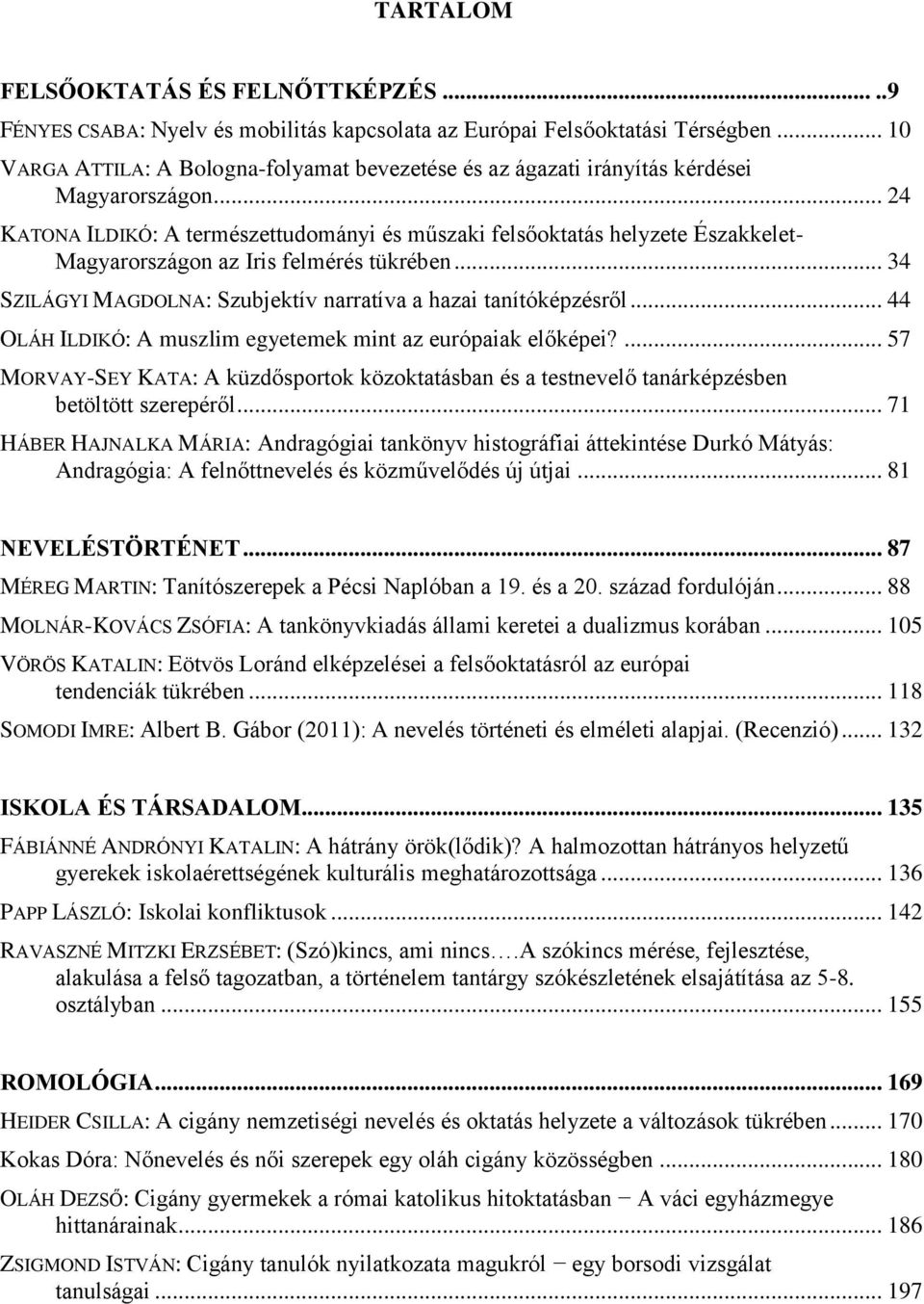 .. 24 KATONA ILDIKÓ: A természettudományi és műszaki felsőoktatás helyzete Északkelet- Magyarországon az Iris felmérés tükrében... 34 SZILÁGYI MAGDOLNA: Szubjektív narratíva a hazai tanítóképzésről.