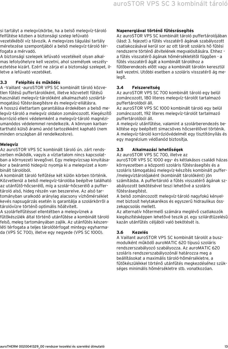 A biztonsági szelepek lefúvató vezetékeit olyan alkalmas lefolyóhelyre kell vezetni, ahol személyek veszélyeztetése kizárt. Ezért ne zárja el a biztonsági szelepet, illetve a lefúvató vezetéket. 3.