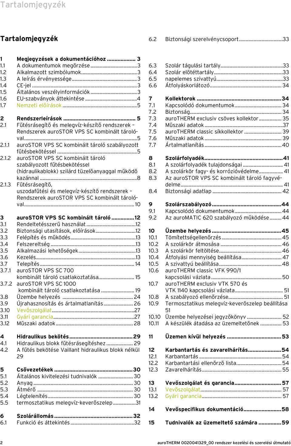 1 Fűtésrásegítő és melegvíz-készítő rendszerek Rendszerek aurostor VPS SC kombinált tárolóval...5 2.1.1 aurostor VPS SC kombinált tároló szabályozott fűtésbekötéssel...5 2.1.2 aurostor VPS SC kombinált tároló szabályozott fűtésbekötéssel (hidraulikablokk) szilárd tüzelőanyaggal működő kazánnal.