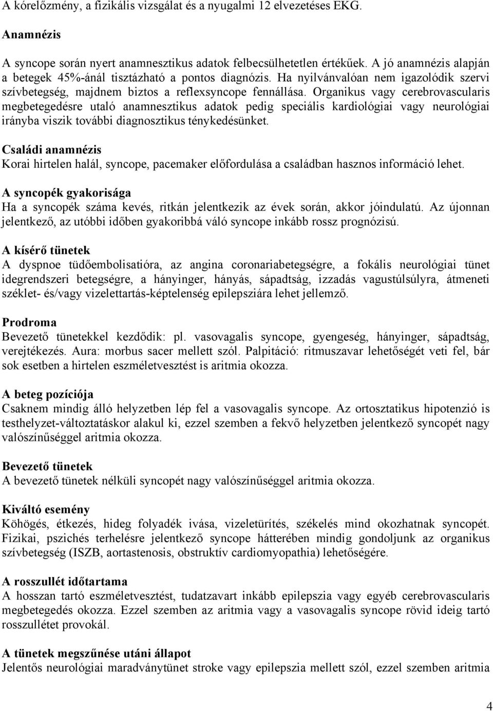 Organikus vagy cerebrovascularis megbetegedésre utaló anamnesztikus adatok pedig speciális kardiológiai vagy neurológiai irányba viszik további diagnosztikus ténykedésünket.