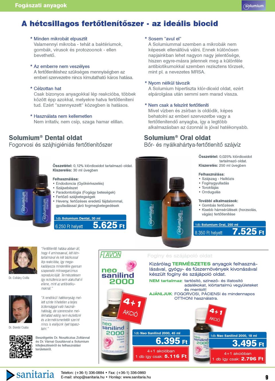 * Célzottan hat Csak bizonyos anyagokkal lép reba, többek között épp azokkal, melyekre hatva fertőtleníteni tud. Ezért szennyezett közegben is hatásos.