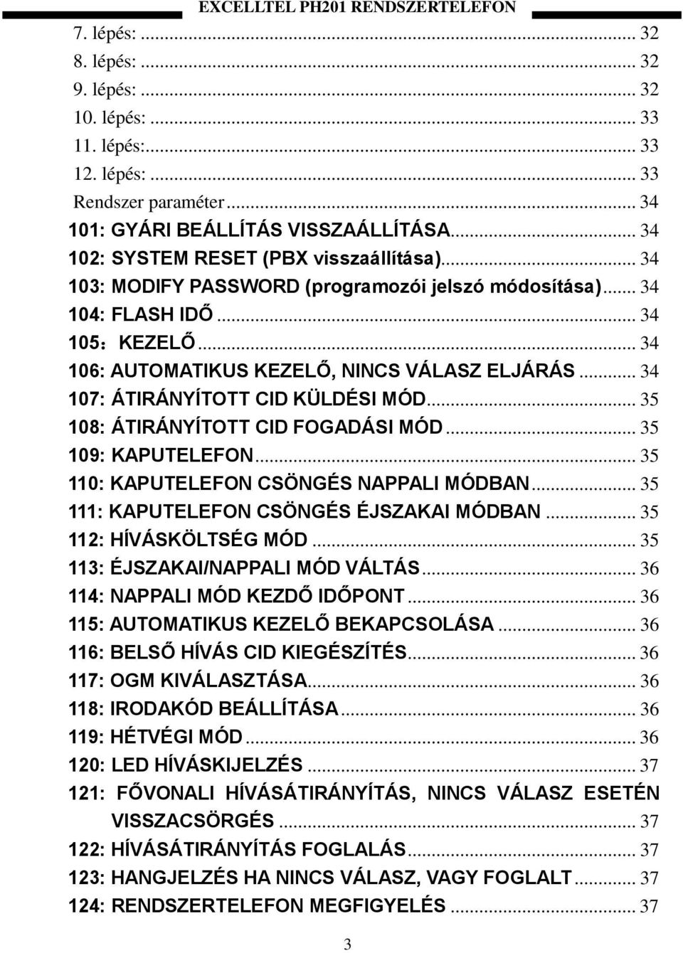 .. 34 107: ÁTIRÁNYÍTOTT CID KÜLDÉSI MÓD... 35 108: ÁTIRÁNYÍTOTT CID FOGADÁSI MÓD... 35 109: KAPUTELEFON... 35 110: KAPUTELEFON CSÖNGÉS NAPPALI MÓDBAN... 35 111: KAPUTELEFON CSÖNGÉS ÉJSZAKAI MÓDBAN.