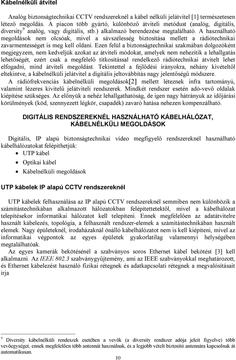 A használható megoldások nem olcsóak, mivel a sávszélesség biztosítása mellett a rádiótechnikai zavarmentességet is meg kell oldani.