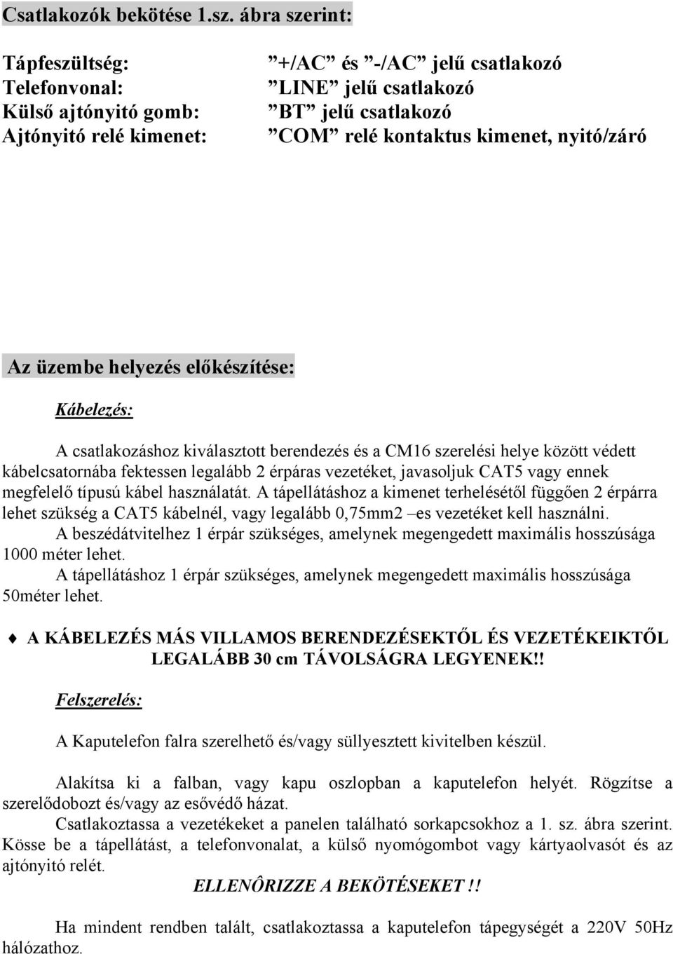 üzembe helyezés előkészítése: Kábelezés: A csatlakozáshoz kiválasztott berendezés és a CM16 szerelési helye között védett kábelcsatornába fektessen legalább 2 érpáras vezetéket, javasoljuk CAT5 vagy