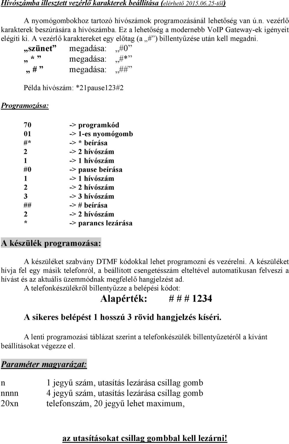 szünet megadása: #0 * megadása: #* # megadása: ## Példa hívószám: *21pause123#2 Programozása: 70 -> programkód 01 -> 1-es nyomógomb #* -> * beírása 2 -> 2 hívószám 1 -> 1 hívószám #0 -> pause beírása